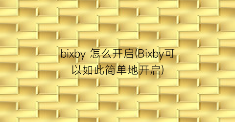 bixby怎么开启(Bixby可以如此简单地开启)